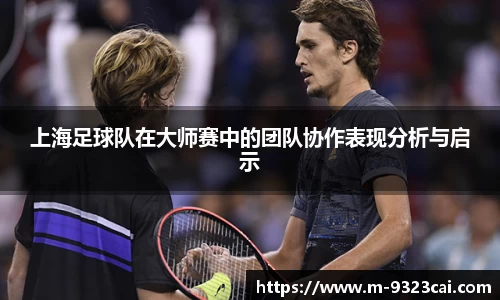 上海足球队在大师赛中的团队协作表现分析与启示