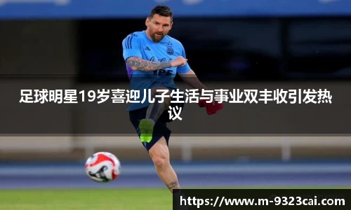 足球明星19岁喜迎儿子生活与事业双丰收引发热议
